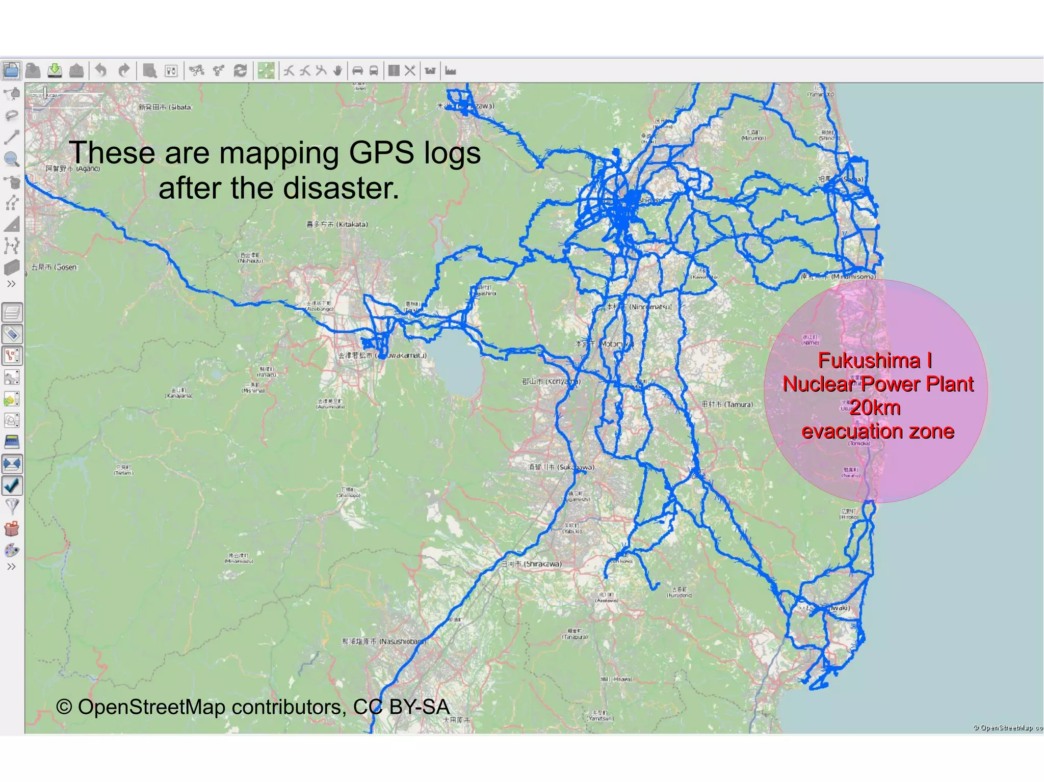 These are mapping GPS logs
      after the disaster.




                                            Fukushima I
                                         Nuclear Power Plant
                                               20km
                                          evacuation zone




© OpenStreetMap contributors, CC BY-SA
 