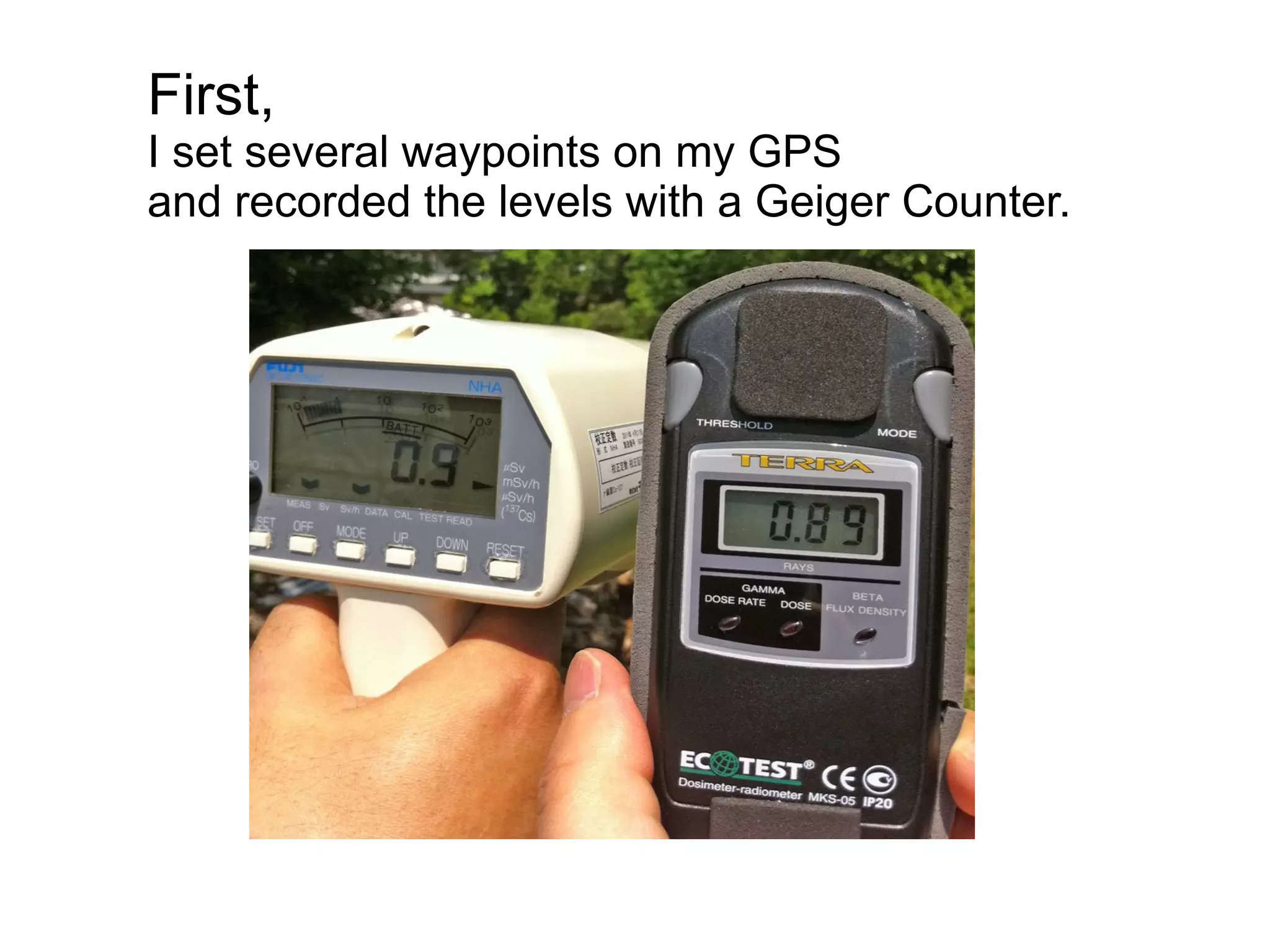 First,
I set several waypoints on my GPS
and recorded the levels with a Geiger Counter.
 