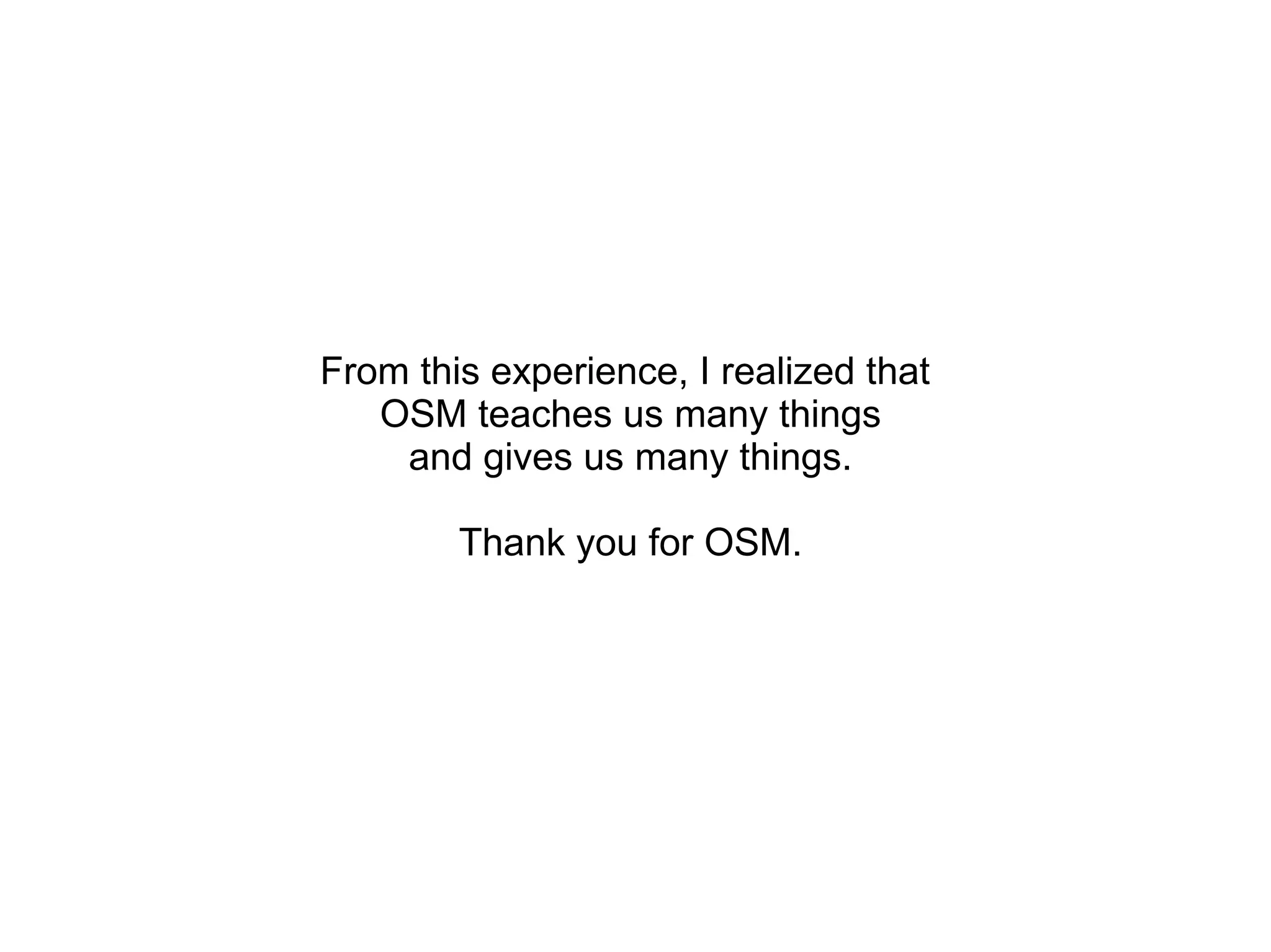 From this experience, I realized that
   OSM teaches us many things
    and gives us many things.

        Thank you for OSM.
 