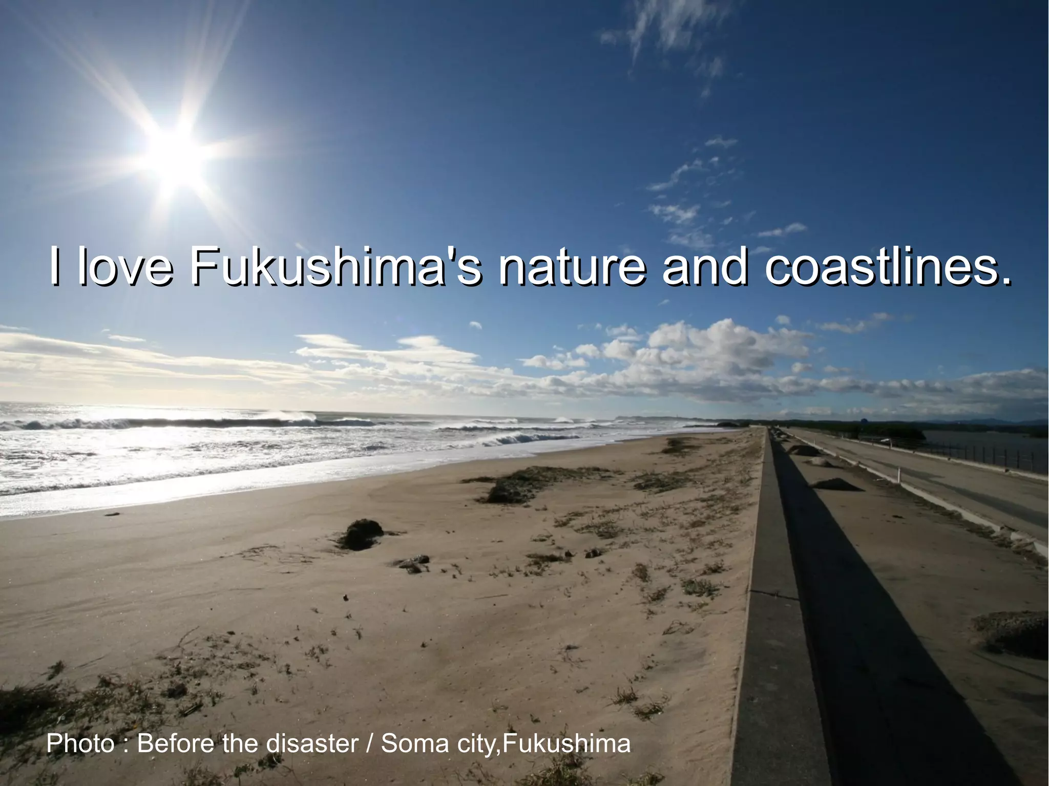 I love Fukushima's nature and coastlines.




Photo : Before the disaster / Soma city,Fukushima
 
