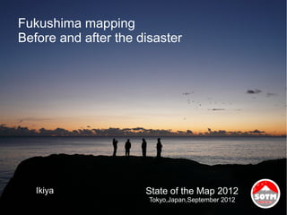 Fukushima mapping
Before and after the disaster




   Ikiya              State of the Map 2012
                       Tokyo,Japan,September 2012
 