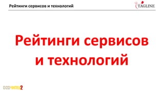 Рейтинги сервисов
и технологий
Рейтинги сервисов и технологий
 