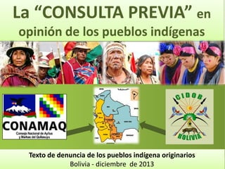 La “CONSULTA PREVIA” en
opinión de los pueblos indígenas

Texto de denuncia de los pueblos indígena originarios
Bolivia - diciembre de 2013

 