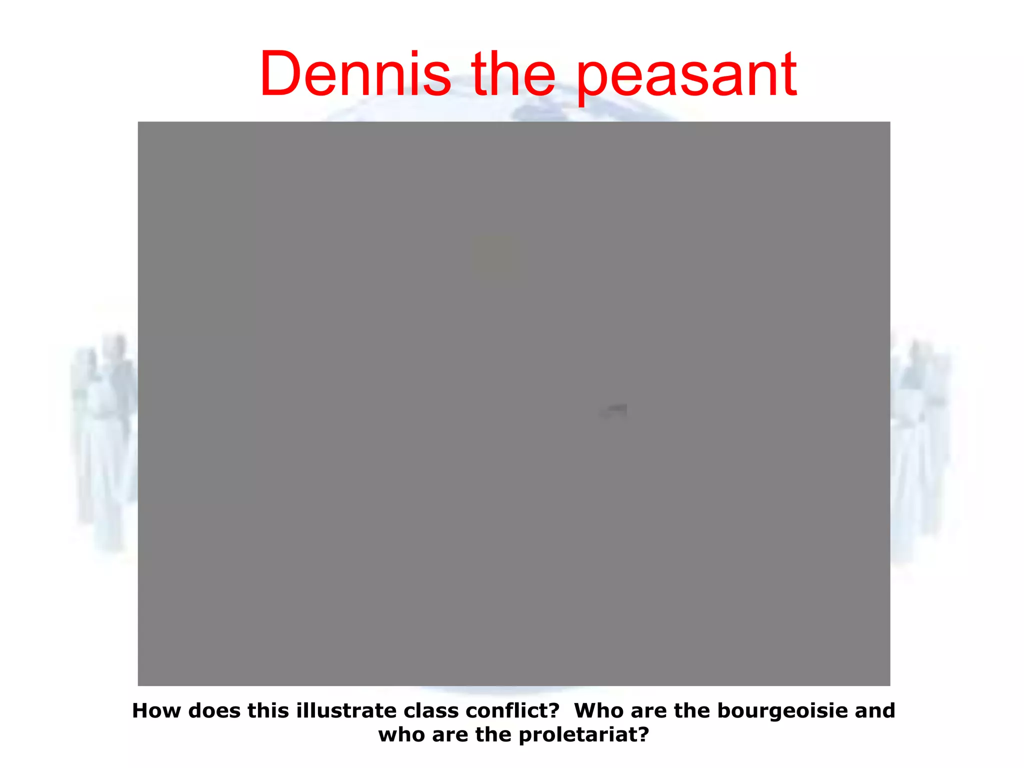 Dennis the peasant




© 2012 How does this illustrate class conflict? Who are the bourgeoisie and
         Pearson
Education, Inc. All rights   who are the proletariat?
reserved.
 