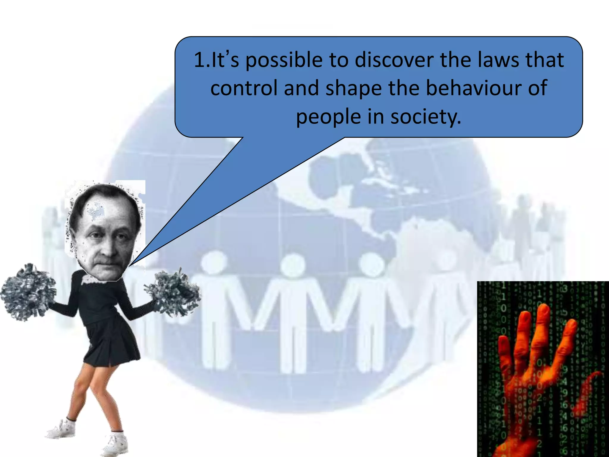 1.It’s possible to discover the laws that
  control and shape the behaviour of
            people in society.
 