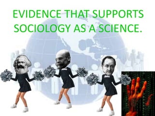 EVIDENCE THAT SUPPORTS
SOCIOLOGY AS A SCIENCE.
 