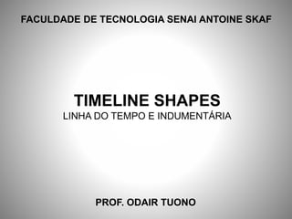 FACULDADE DE TECNOLOGIA SENAI ANTOINE SKAF
PROF. ODAIR TUONO
TIMELINE SHAPES
LINHA DO TEMPO E INDUMENTÁRIA
 