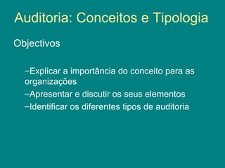 Auditoria: Conceitos e Tipologia
Objectivos

  –Explicar a importância do conceito para as
  organizações
  –Apresentar e discutir os seus elementos
  –Identificar os diferentes tipos de auditoria
 