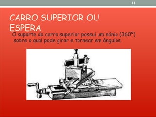 CARRO SUPERIOR OU
ESPERA
11
O suporte do carro superior possui um nónio (360º)
sobre o qual pode girar e tornear em ângulos.
 