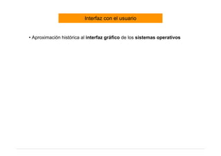 Interfaz con el usuario


• Aproximación histórica al interfaz gráfico de los sistemas operativos
 