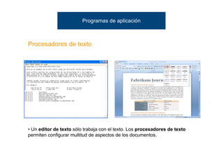 Programas de aplicación



Procesadores de texto




• Un editor de texto sólo trabaja con el texto. Los procesadores de texto
permiten configurar multitud de aspectos de los documentos.
 