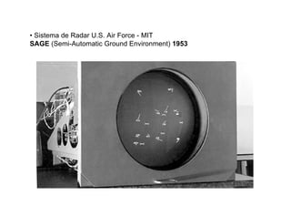 • Sistema de Radar U.S. Air Force - MIT
SAGE (Semi-Automatic Ground Environment) 1953
 