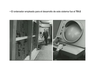 • El ordenador empleado para el desarrollo de este sistema fue el TX-2
 