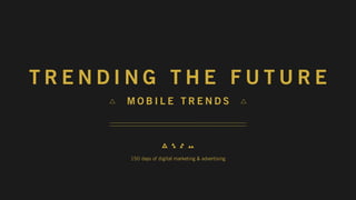 TRENDING THE FUTURE
      MOBILE TRENDS




      150 days of digital marketing & advertising
 