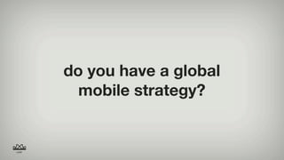 what will mobile mean for your business...

1. right now?
2. in the next 6 months?
3. in the next 12 months?
 