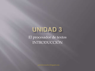 El procesador de textos
INTRODUCCIÓN
gabriela-teacher.blogspot.com
 