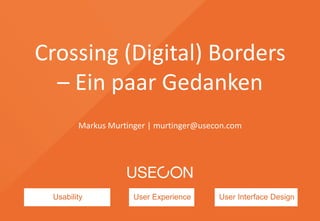 Usability User Experience User Interface Design
Crossing (Digital) Borders
– Ein paar Gedanken
Markus Murtinger | murtinger@usecon.com
 