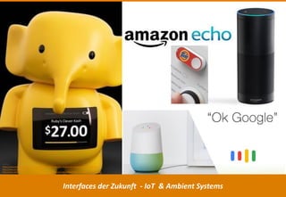 Interfaces der Zukunft - IoT & Ambient Systems
Quellen
https://www.welt.de/wirtschaft/article139025714/Wenn-der-Dash-Button-bei-Amazon-Kaffee-ordert.html
http://anrg.usc.edu/ee579/spring2016/Alexa/
http://www.redmondpie.com/google-announces-assistant-along-with-amazon-echo-rival-google-home-video/
 