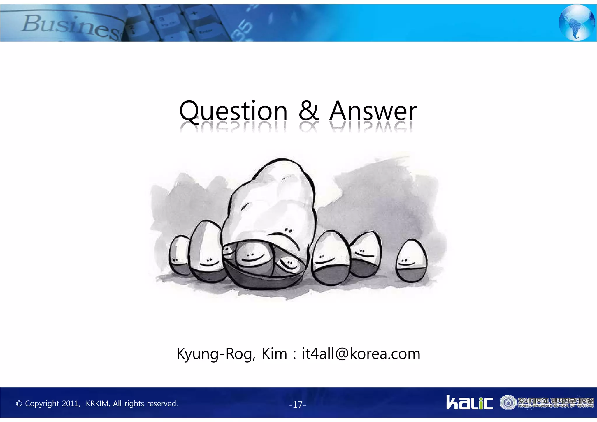 Question & Answer




                                            Kyung-Rog, Kim : it4all@korea.com


© Copyright 2011, KRKIM, All rights reserved.              -17-
 