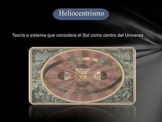 Heliocentrismo
Teoría o sistema que considera el Sol como centro del Universo.

 
