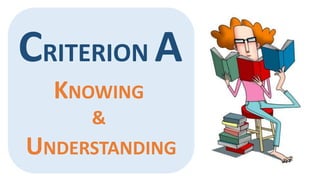 CRITERION A 
KNOWING 
& 
UNDERSTANDING 
 