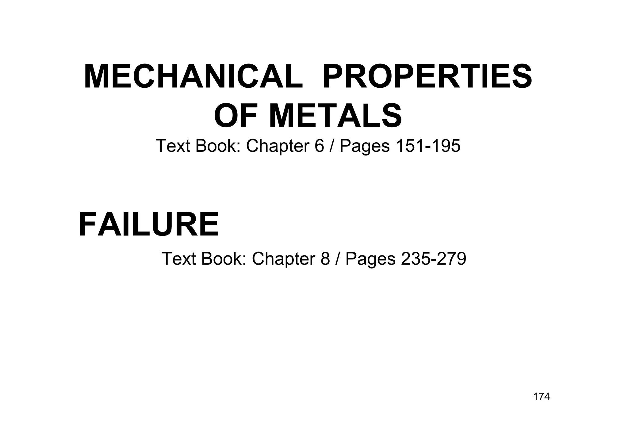MECHANICAL PROPERTIES
OF METALS
Text Book: Chapter 6 / Pages 151-195
FAILURE
Text Book: Chapter 8 / Pages 235-279
174
 