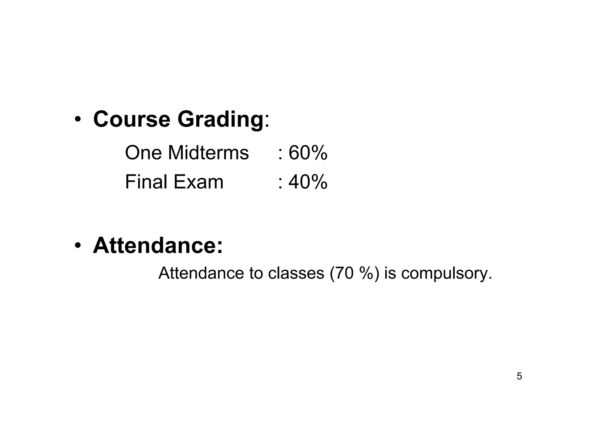 • Course Grading:
One Midterms : 60%
Final Exam : 40%
• Attendance:
Attendance to classes (70 %) is compulsory.
5
 