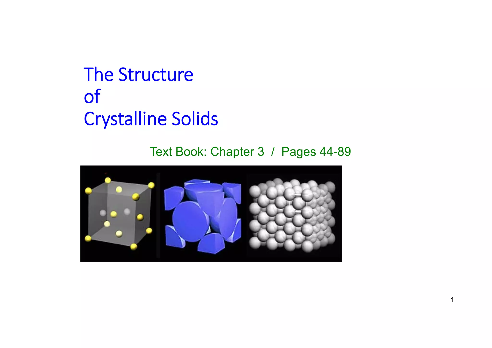The Structure
of
Crystalline Solids
1
Text Book: Chapter 3 / Pages 44-89
 