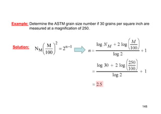Example: Determine the ASTM grain size number if 30 grains per square inch are
measured at a magnification of 250.
1
n
2
M 2
100
M
N 







Solution:
148
 