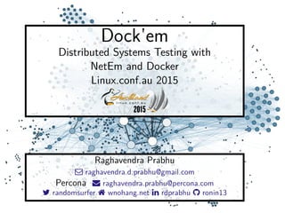 Dock’em
Distributed Systems Testing with
NetEm and Docker
Linux.conf.au 2015
Raghavendra Prabhu
 raghavendra.d.prabhu@gmail.com
Percona  raghavendra.prabhu@percona.com
 randomsurfer  wnohang.net  rdprabhu  ronin13
 