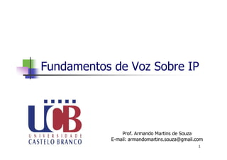 Fundamentos de Voz Sobre IP
Prof. Armando Martins de Souza
E-mail: armandomartins.souza@gmail.com
1
 