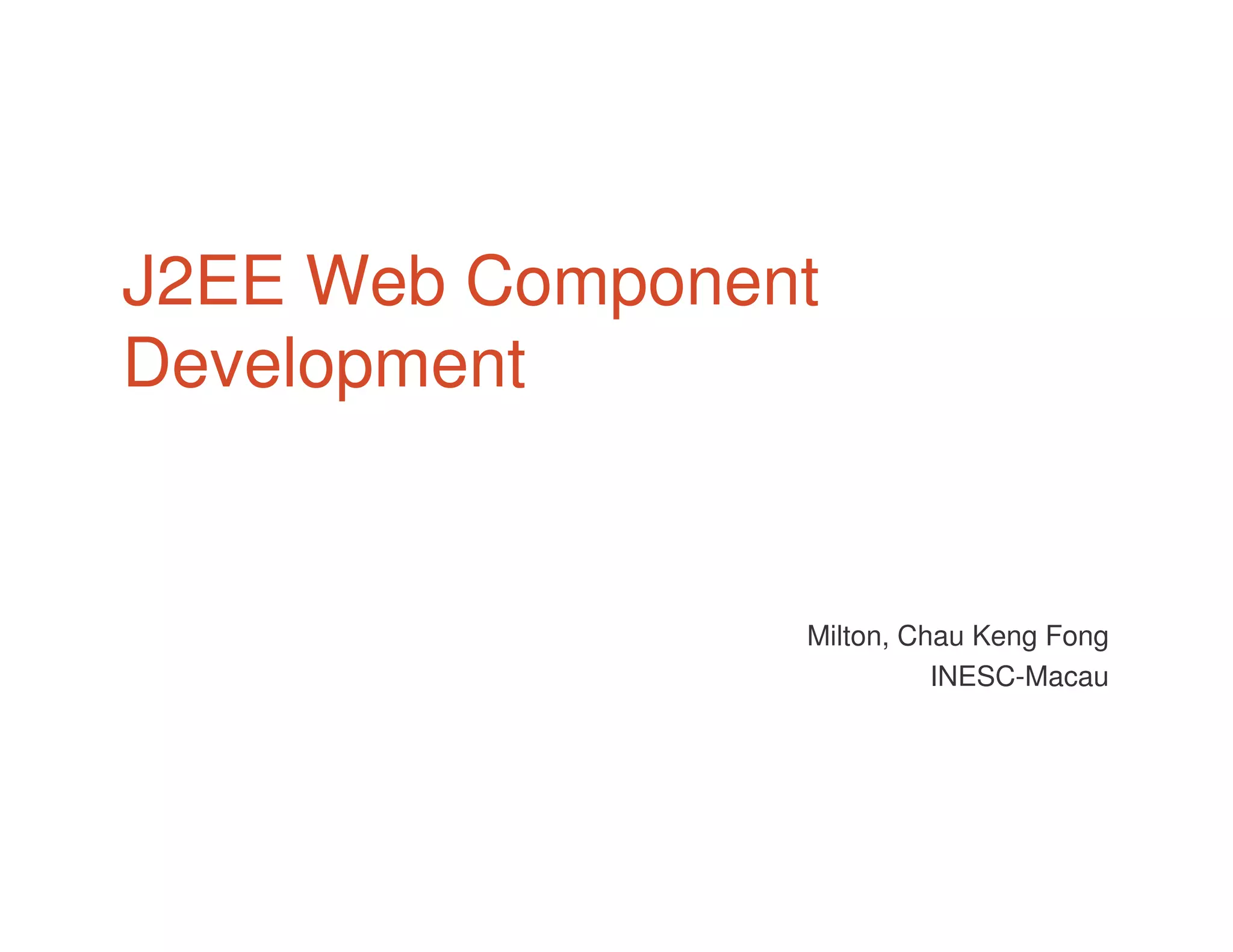 J2EE Web Component
Development
Milton, Chau Keng Fong
INESC-Macau
 