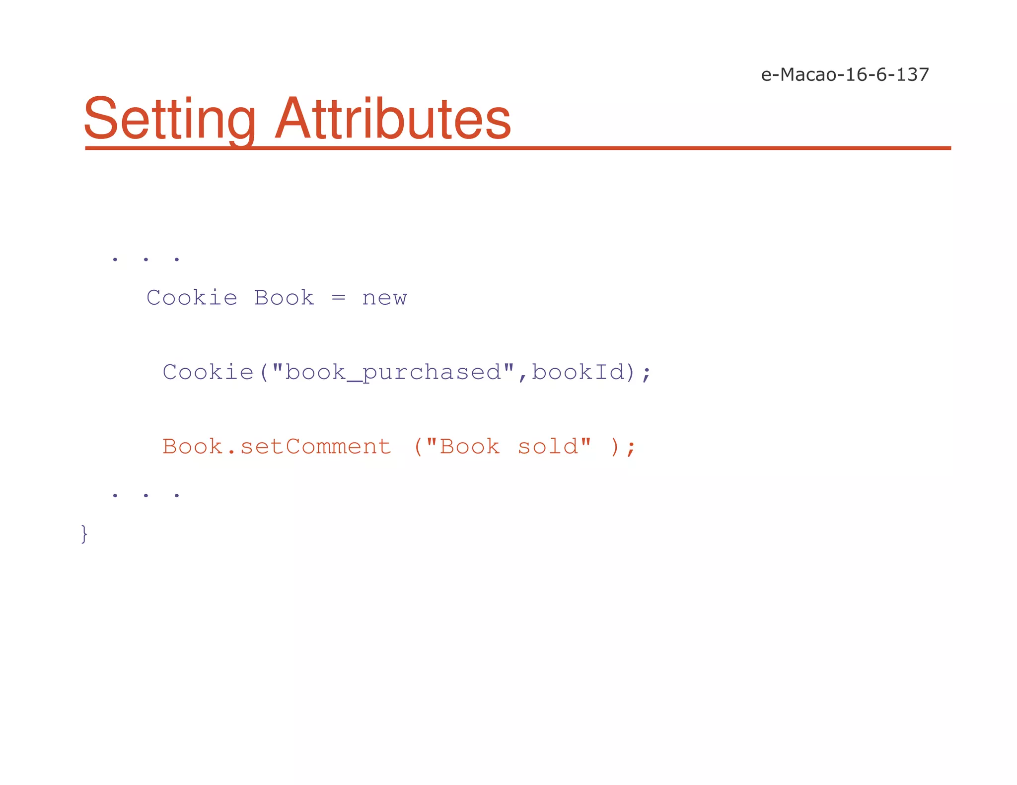 Setting Attributes
. . .
Cookie Book = new
Cookie("book_purchased",bookId);
Book.setComment ("Book sold" );
. . .
}
 