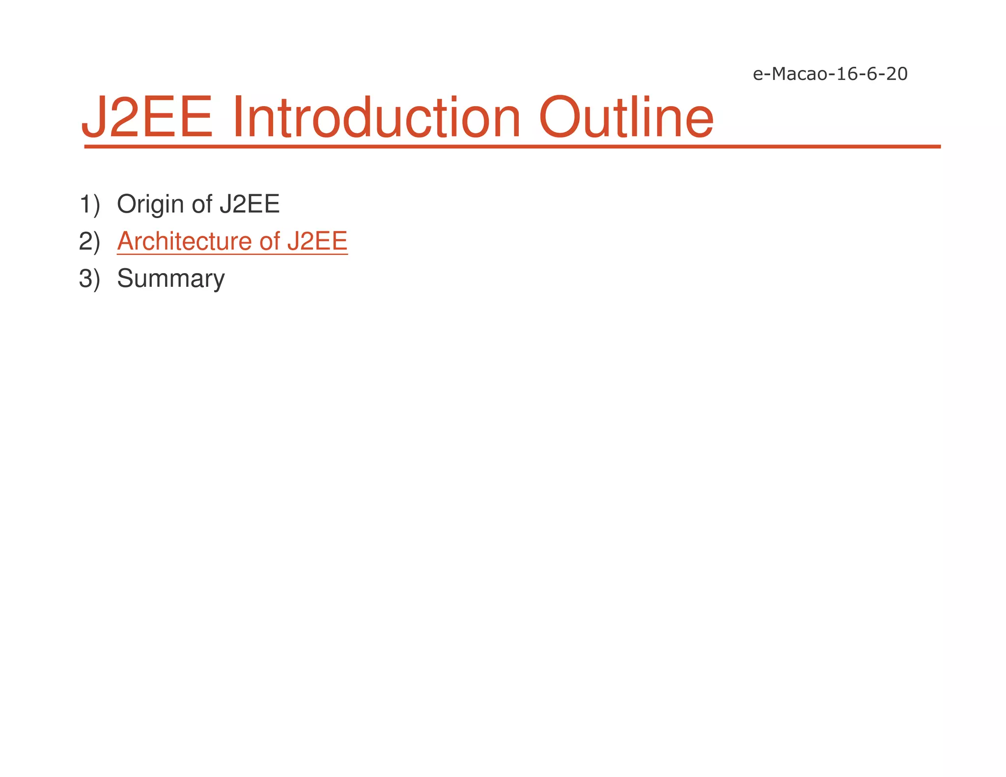 J2EE Introduction Outline
1) Origin of J2EE
2) Architecture of J2EE
3) Summary
 