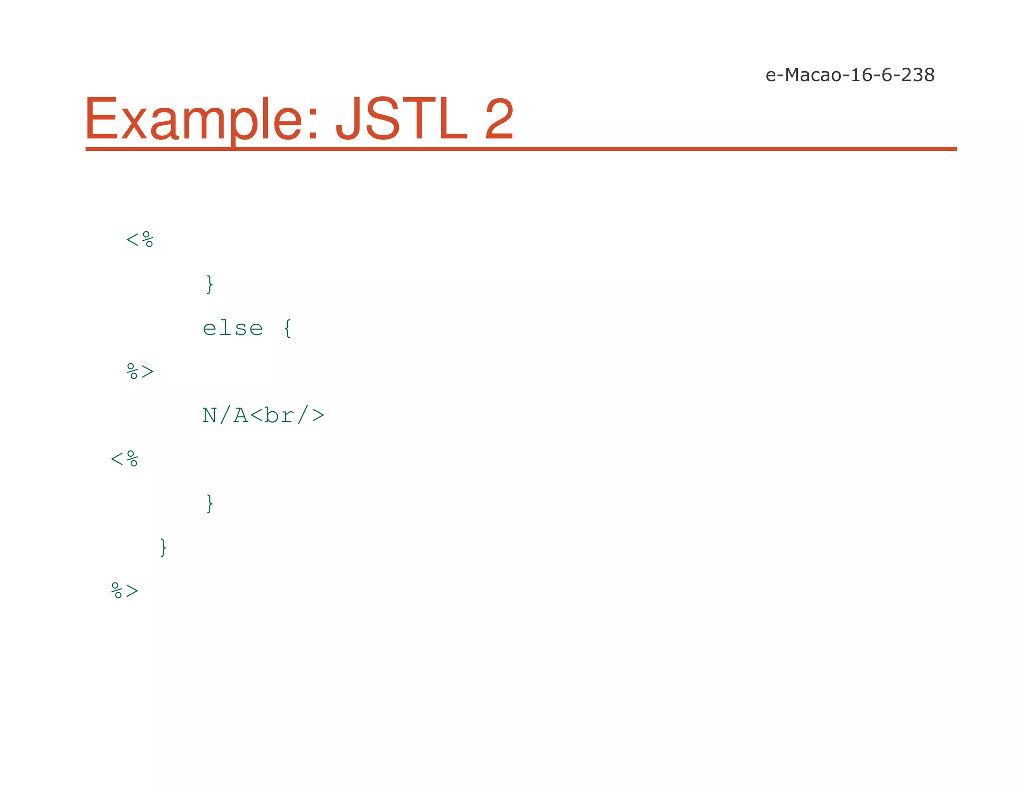Example: JSTL 2
<%
}
else {
%>
N/A<br/>
<%
}
}
%>
 