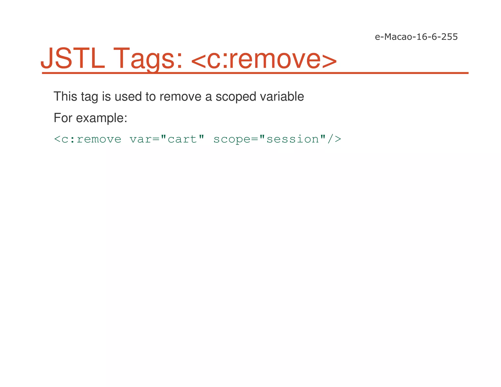 JSTL Tags: <c:remove>
This tag is used to remove a scoped variable
For example:
<c:remove var="cart" scope="session"/>
 