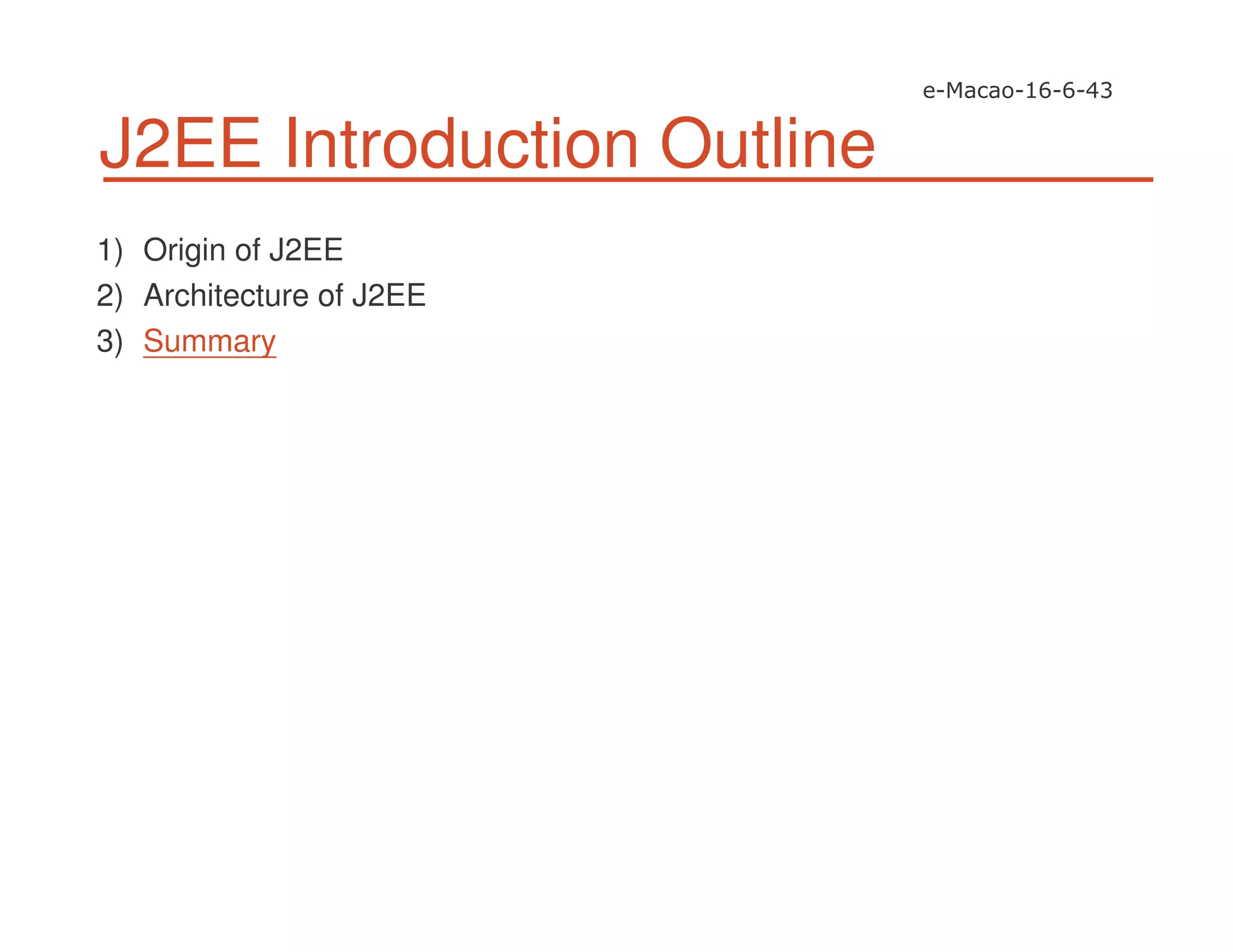 J2EE Introduction Outline
1) Origin of J2EE
2) Architecture of J2EE
3) Summary
 