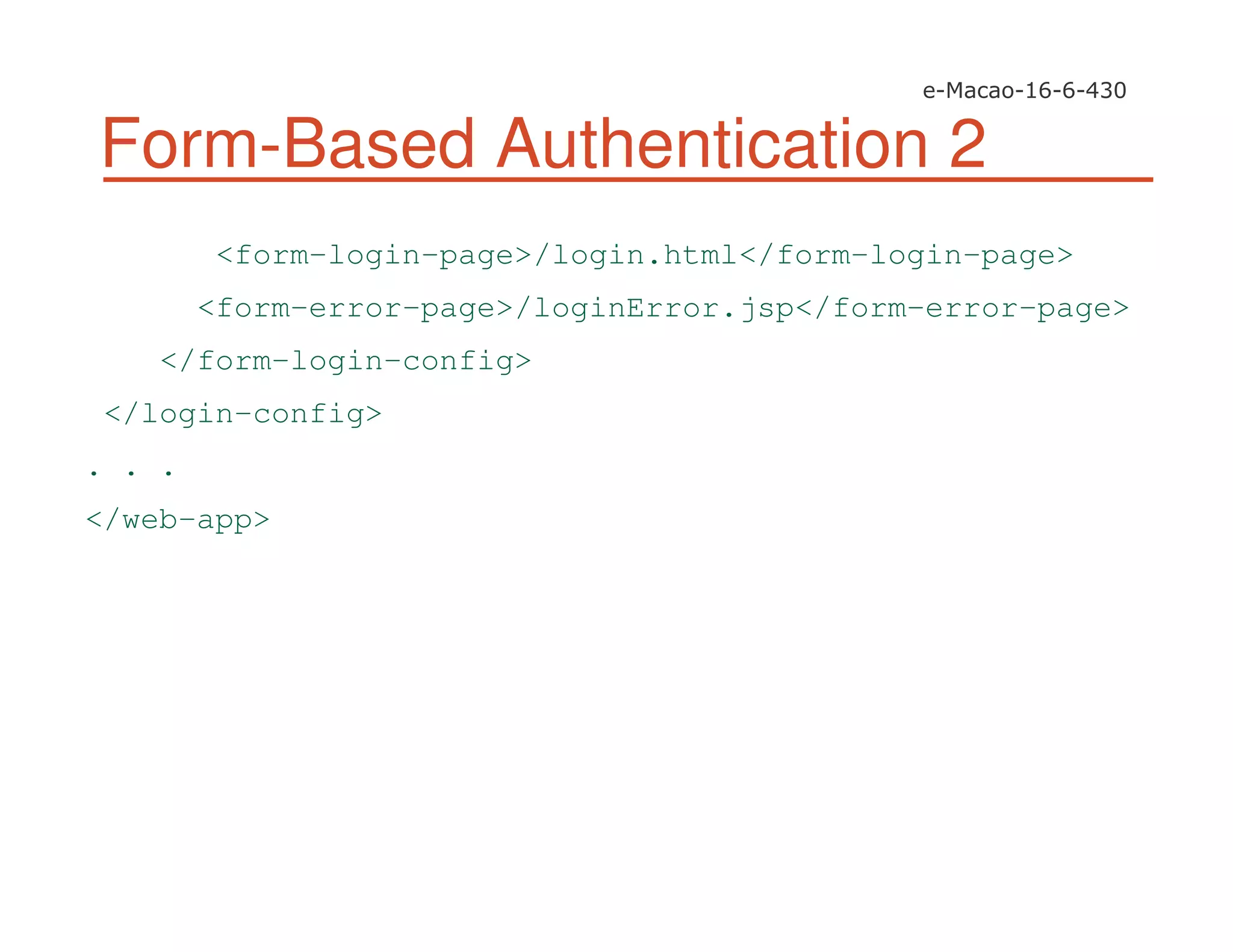 Form-Based Authentication 2
<form-login-page>/login.html</form-login-page>
<form-error-page>/loginError.jsp</form-error-page>
</form-login-config>
</login-config>
. . .
</web-app>
 