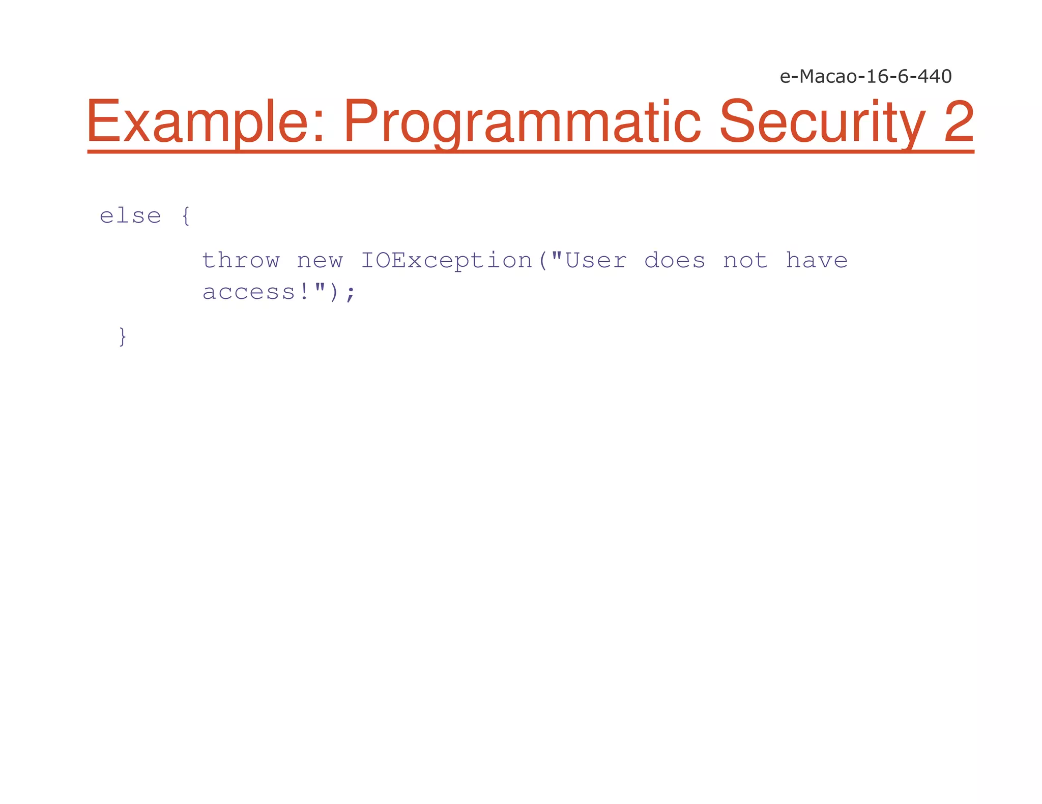 else {
throw new IOException("User does not have
access!");
}
Example: Programmatic Security 2
 
