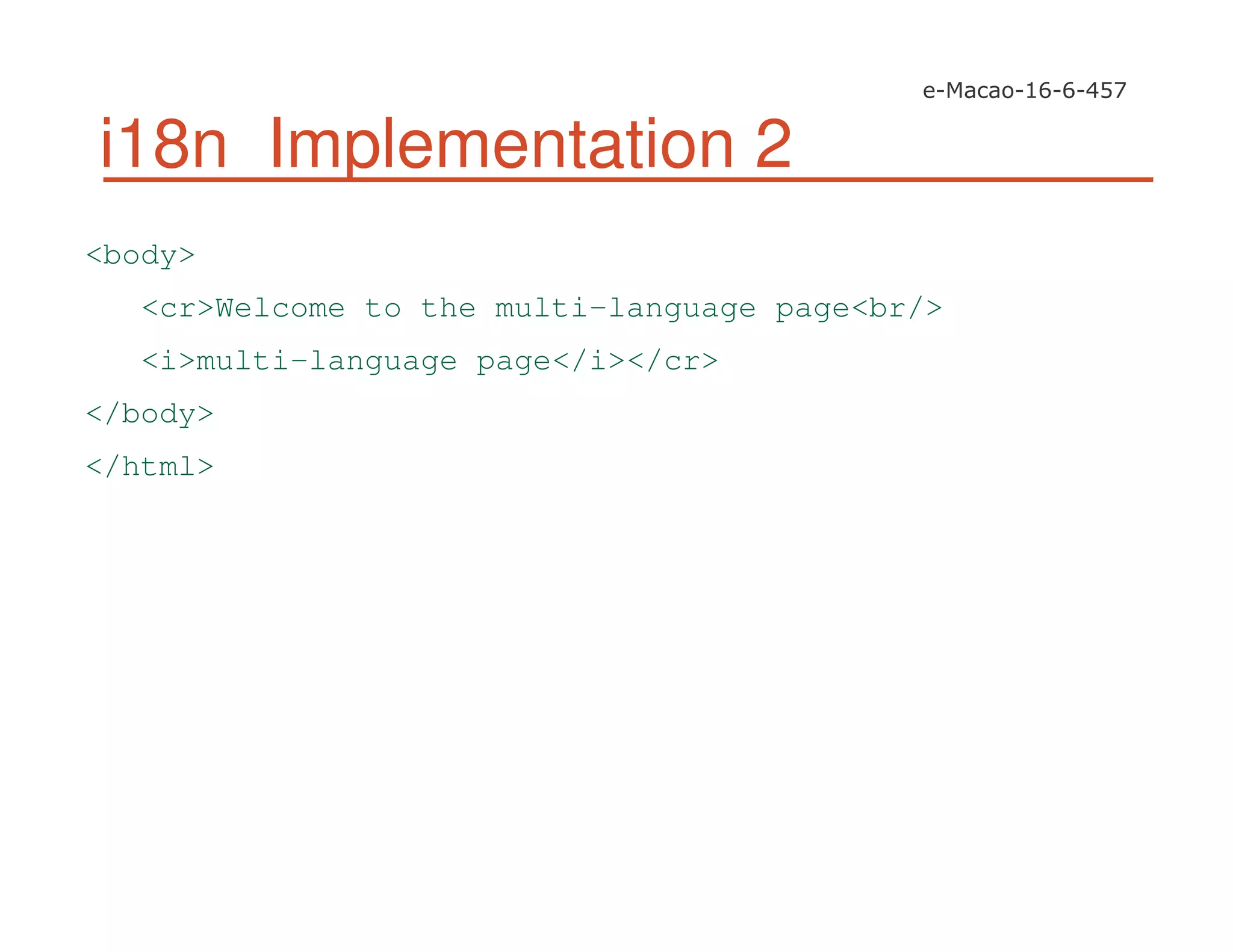 i18n Implementation 2
<body>
<cr>Welcome to the multi-language page<br/>
<i>multi-language page</i></cr>
</body>
</html>
 