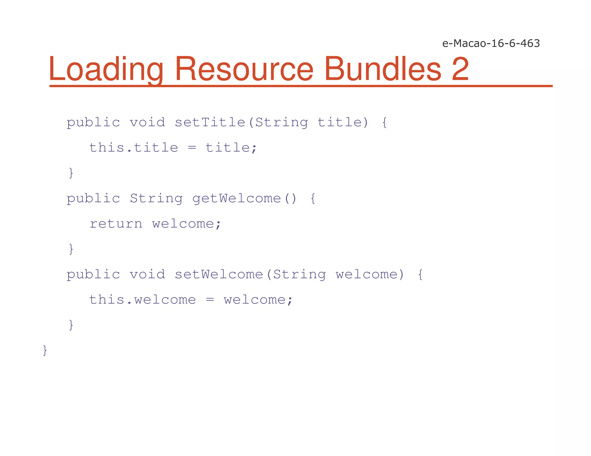 Loading Resource Bundles 2
public void setTitle(String title) {
this.title = title;
}
public String getWelcome() {
return welcome;
}
public void setWelcome(String welcome) {
this.welcome = welcome;
}
}
 