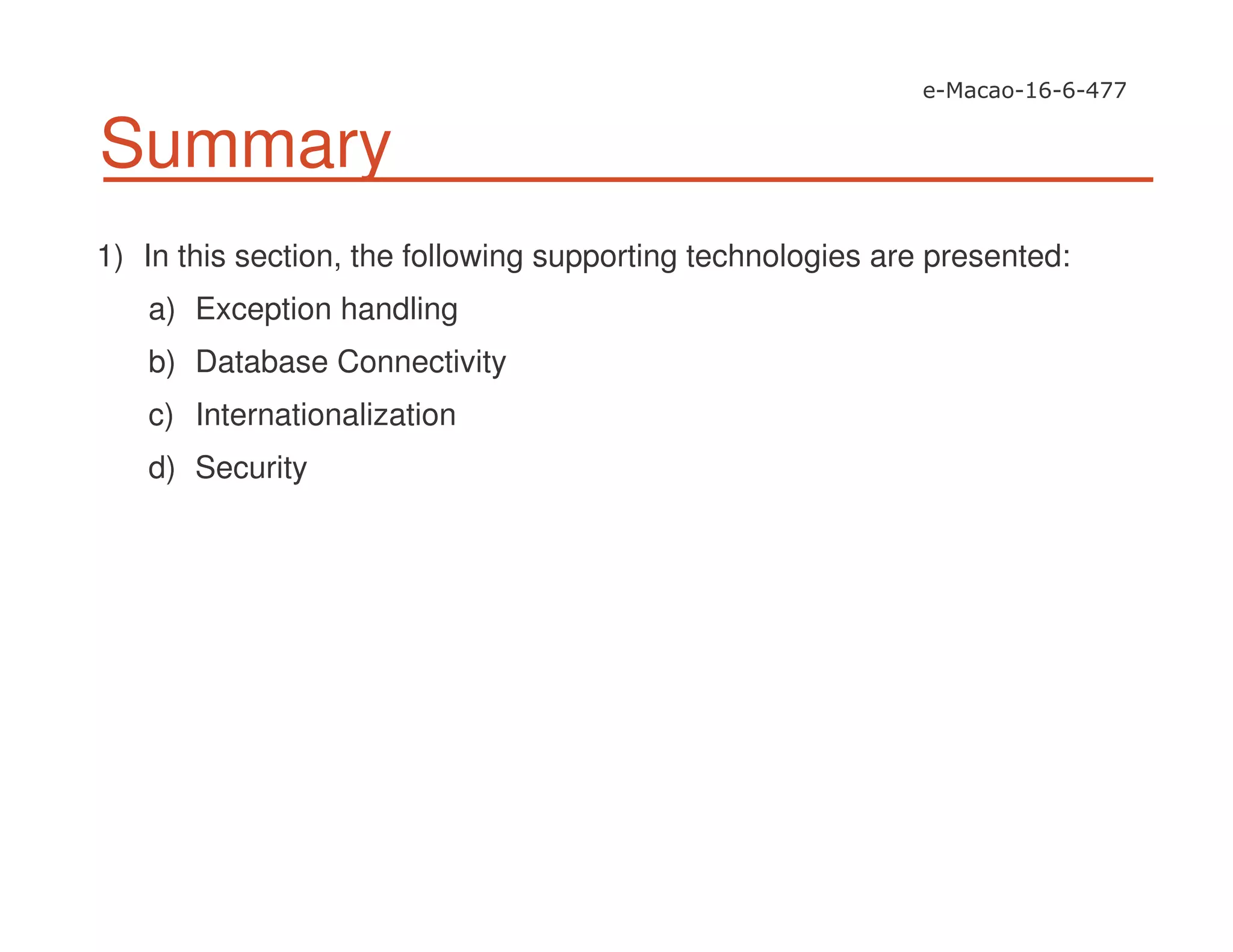 Summary
1) In this section, the following supporting technologies are presented:
a) Exception handling
b) Database Connectivity
c) Internationalization
d) Security
 