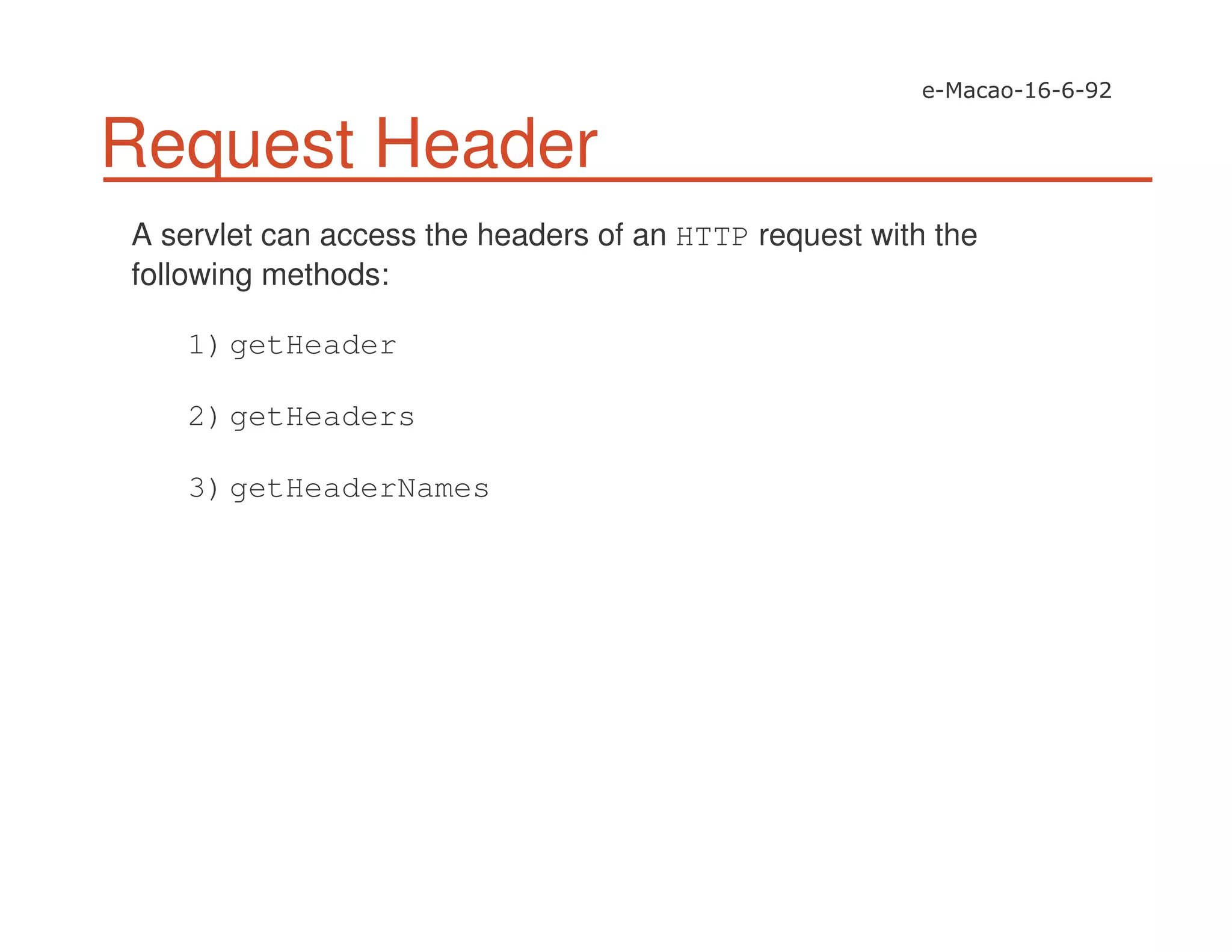 Request Header
A servlet can access the headers of an HTTP request with the
following methods:
1)getHeader
2)getHeaders
3)getHeaderNames
 