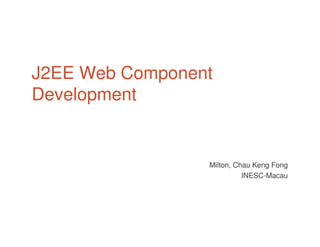 J2EE Web Component
Development
Milton, Chau Keng Fong
INESC-Macau
 