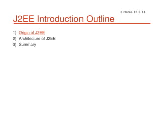 J2EE Introduction Outline
1) Origin of J2EE
2) Architecture of J2EE
3) Summary
 