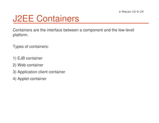 J2EE Containers
Containers are the interface between a component and the low-level
platform.
Types of containers:
1) EJB container
2) Web container
3) Application client container
4) Applet container
 
