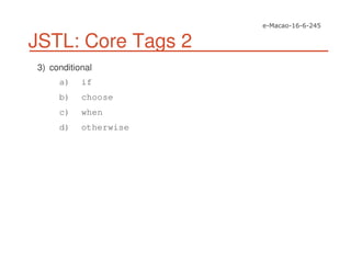 JSTL: Core Tags 2
3) conditional
a) if
b) choose
c) when
d) otherwise
 