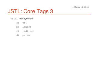 JSTL: Core Tags 3
4)URL management
a) url
b) import
c) redirect
d) param
 