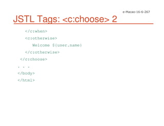 JSTL Tags: <c:choose> 2
</c:when>
<c:otherwise>
Welcome ${user.name}
</c:otherwise>
</c:choose>
. . .
</body>
</html>
 