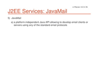 J2EE Services: JavaMail
5) JavaMail
a) a platform-independent Java API allowing to develop email clients or
servers using any of the standard email protocols
 